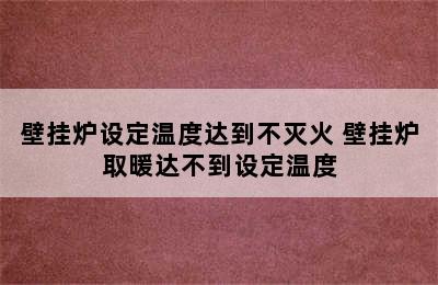 壁挂炉设定温度达到不灭火 壁挂炉取暖达不到设定温度